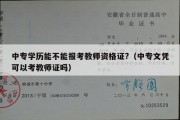 中专学历能不能报考教师资格证?（中专文凭可以考教师证吗）