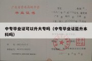 中专毕业证可以升大专吗（中专毕业证能升本科吗）