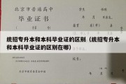 统招专升本和本科毕业证的区别（统招专升本和本科毕业证的区别在哪）