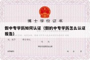 假中专学历如何认证（假的中专学历怎么认证报告）