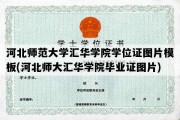 河北师范大学汇华学院学位证图片模板(河北师大汇华学院毕业证图片)