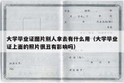 大学毕业证图片别人拿去有什么用（大学毕业证上面的照片很丑有影响吗）