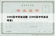 1995高中毕业证图（1995高中毕业证样本）