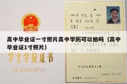 高中毕业证一寸照片高中学历可以拍吗（高中毕业证1寸照片）