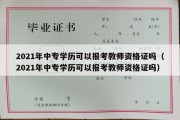 2021年中专学历可以报考教师资格证吗（2021年中专学历可以报考教师资格证吗）