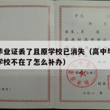 高中毕业证丢了且原学校已消失（高中毕业证丢了学校不在了怎么补办）