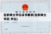 在职硕士学位证书要求(在职硕士 学历 学位)