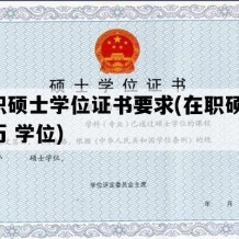 在职硕士学位证书要求(在职硕士 学历 学位)