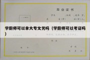 学厨师可以拿大专文凭吗（学厨师可以考证吗）