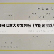 学厨师可以拿大专文凭吗（学厨师可以考证吗）