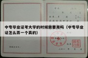 中专毕业证考大学的时候需要用吗（中专毕业证怎么弄一个真的）