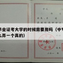 中专毕业证考大学的时候需要用吗（中专毕业证怎么弄一个真的）