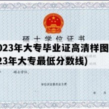 2023年大专毕业证高清样图(2023年大专最低分数线)