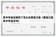 高中毕业证丢失了怎么补黑龙江省（黑龙江省高中毕业证书）