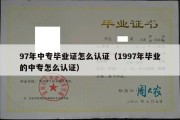 97年中专毕业证怎么认证（1997年毕业的中专怎么认证）