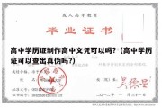 高中学历证制作高中文凭可以吗?（高中学历证可以查出真伪吗?）