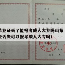 高中毕业证丢了能报考成人大专吗山东（高中毕业证丢失可以报考成人大专吗）