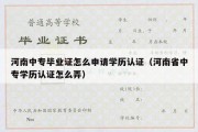 河南中专毕业证怎么申请学历认证（河南省中专学历认证怎么弄）