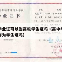 高中毕业证可以当高铁学生证吗（高中毕业证可以作为学生证吗）