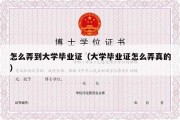 怎么弄到大学毕业证（大学毕业证怎么弄真的）