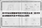 高中毕业证模板填写高中学历怎么填（高中毕业证模板填写高中学历怎么填啊）