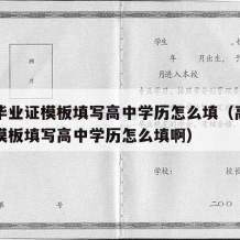 高中毕业证模板填写高中学历怎么填（高中毕业证模板填写高中学历怎么填啊）