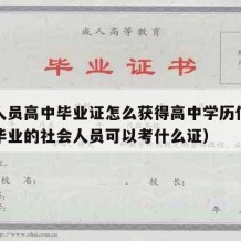 社会人员高中毕业证怎么获得高中学历信息（高中毕业的社会人员可以考什么证）