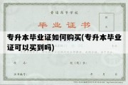 专升本毕业证如何购买(专升本毕业证可以买到吗)