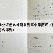 高中毕业证怎么才能拿到高中学历呢（高中毕业证怎么得到）