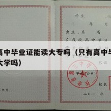 只有高中毕业证能读大专吗（只有高中毕业才能上大学吗）