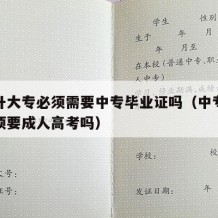 中专升大专必须需要中专毕业证吗（中专升大专必须要成人高考吗）