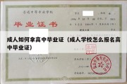 成人如何拿高中毕业证（成人学校怎么报名高中毕业证）