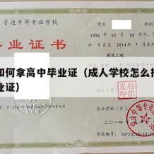 成人如何拿高中毕业证（成人学校怎么报名高中毕业证）