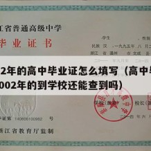 2002年的高中毕业证怎么填写（高中毕业证2002年的到学校还能查到吗）