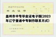 盖州市中专毕业证电子版(2023年辽宁普通中专制作联系方式）