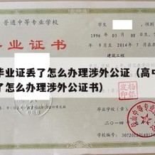 高中毕业证丢了怎么办理涉外公证（高中毕业证丢了怎么办理涉外公证书）