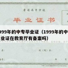 1999年的中专毕业证（1999年的中专毕业证在教育厅有备案吗）