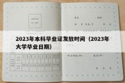 2023年本科毕业证发放时间（2023年大学毕业日期）