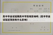 高中毕业证延期高中学历有影响吗（高中毕业证延迟发放有什么影响）