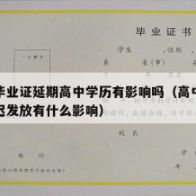 高中毕业证延期高中学历有影响吗（高中毕业证延迟发放有什么影响）