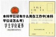 本科学位证有什么用在工作中(本科学位证怎么考)