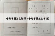 中专学历怎么取得（中专学历怎么考证）