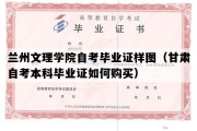 兰州文理学院自考毕业证样图（甘肃自考本科毕业证如何购买）