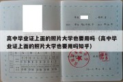 高中毕业证上面的照片大学也要用吗（高中毕业证上面的照片大学也要用吗知乎）