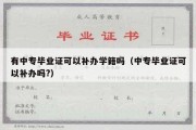 有中专毕业证可以补办学籍吗（中专毕业证可以补办吗?）