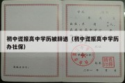 初中谎报高中学历被辞退（初中谎报高中学历办社保）