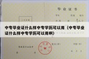 中专毕业证什么样中专学历可以用（中专毕业证什么样中专学历可以用啊）