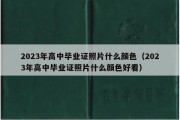 2023年高中毕业证照片什么颜色（2023年高中毕业证照片什么颜色好看）