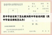 高中毕业证丢了怎么解决高中毕业证问题（高中毕业证丢啦怎么办）