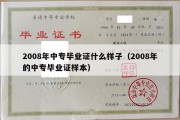 2008年中专毕业证什么样子（2008年的中专毕业证样本）